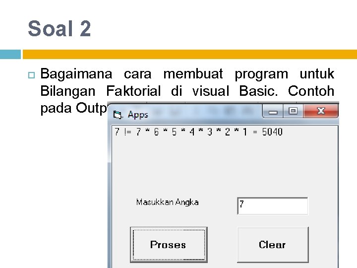 Soal 2 Bagaimana cara membuat program untuk Bilangan Faktorial di visual Basic. Contoh pada