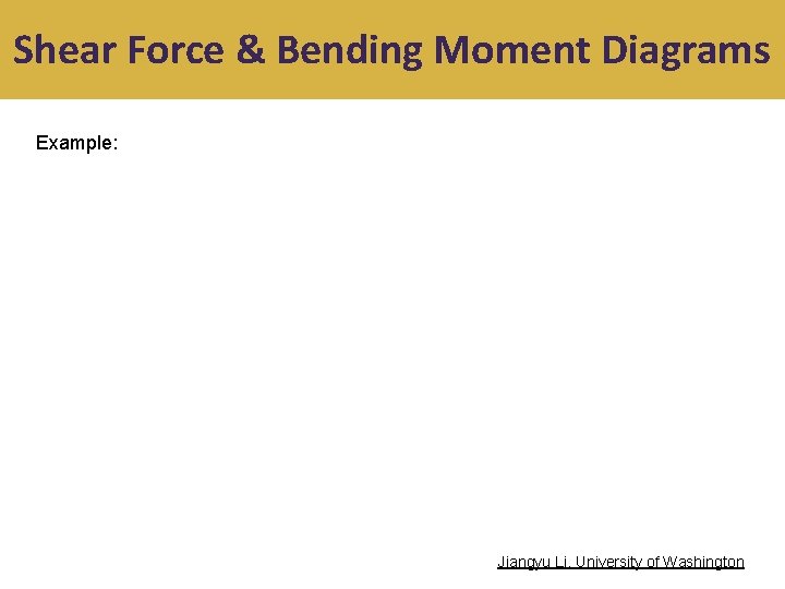 Shear Force & Bending Moment Diagrams Example: Jiangyu Li, University of Washington 