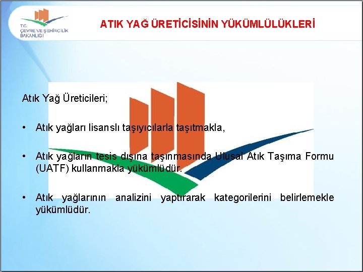 ATIK YAĞ ÜRETİCİSİNİN YÜKÜMLÜLÜKLERİ Atık Yağ Üreticileri; • Atık yağları lisanslı taşıyıcılarla taşıtmakla, •