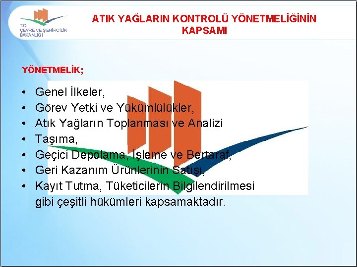 ATIK YAĞLARIN KONTROLÜ YÖNETMELİĞİNİN KAPSAMI YÖNETMELİK; • • Genel İlkeler, Görev Yetki ve Yükümlülükler,