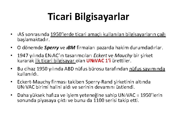 Ticari Bilgisayarlar • ıAS sonrasında 1950’lerde ticari amaçlı kullanılan bilgisayarların çağı başlamaktadır. • O