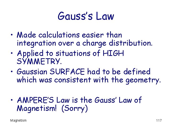 Gauss’s Law • Made calculations easier than integration over a charge distribution. • Applied