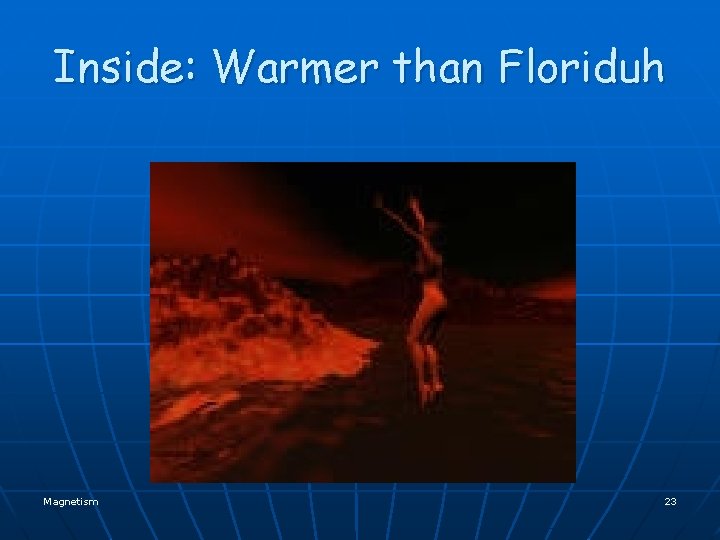 Inside: Warmer than Floriduh Magnetism 23 