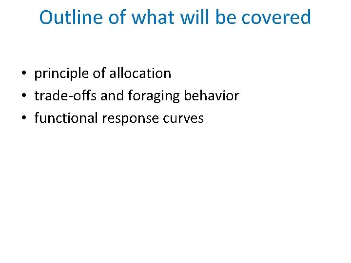 Outline of what will be covered • principle of allocation • trade-offs and foraging