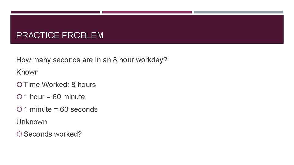 PRACTICE PROBLEM How many seconds are in an 8 hour workday? Known Time Worked: