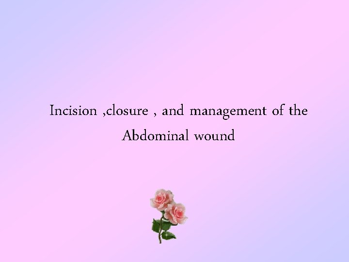 Incision , closure , and management of the Abdominal wound 