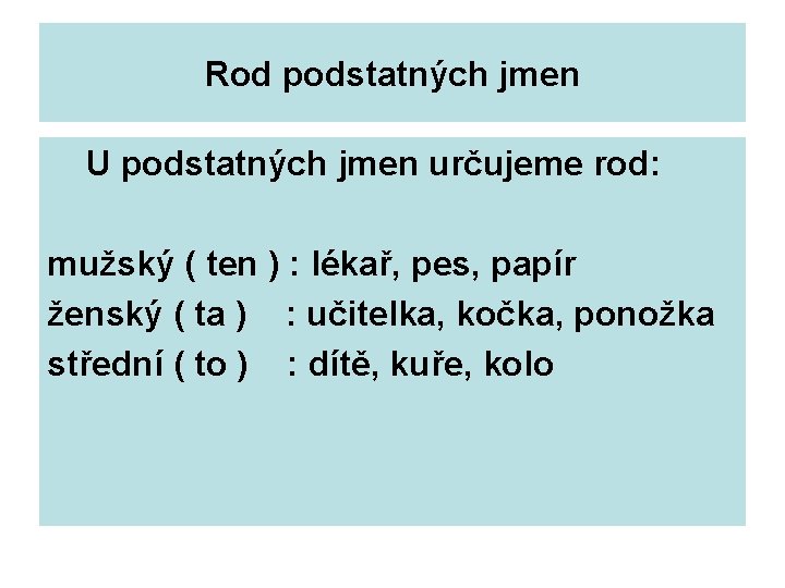 Rod podstatných jmen U podstatných jmen určujeme rod: mužský ( ten ) : lékař,