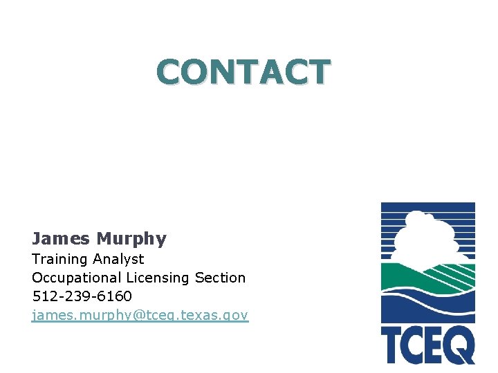 CONTACT James Murphy Training Analyst Occupational Licensing Section 512 -239 -6160 james. murphy@tceq. texas.