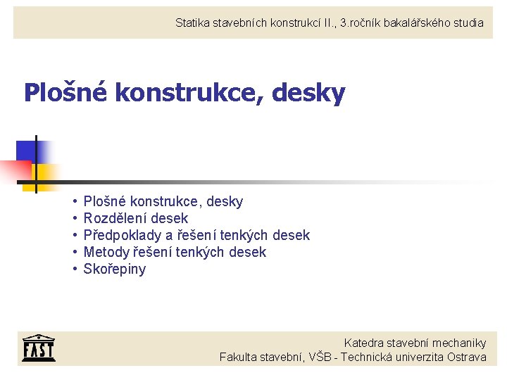 Statika stavebních konstrukcí II. , 3. ročník bakalářského studia Plošné konstrukce, desky • •