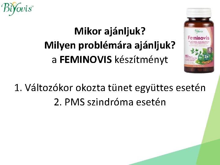 Mikor ajánljuk? Milyen problémára ajánljuk? a FEMINOVIS készítményt 1. Változókor okozta tünet együttes esetén