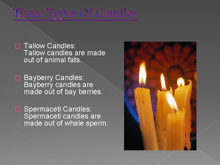 � Tallow Candles: Tallow candles are made out of animal fats. � Bayberry Candles: