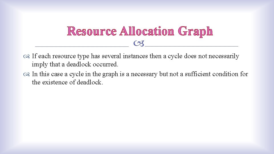 Resource Allocation Graph If each resource type has several instances then a cycle does