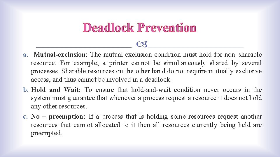 Deadlock Prevention a. Mutual-exclusion: The mutual-exclusion condition must hold for non–sharable resource. For example,