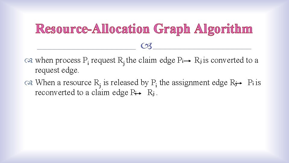 Resource-Allocation Graph Algorithm when process Pi request Rj the claim edge Pi Rj is