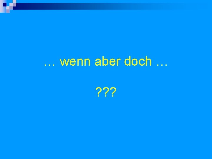 … wenn aber doch … ? ? ? 