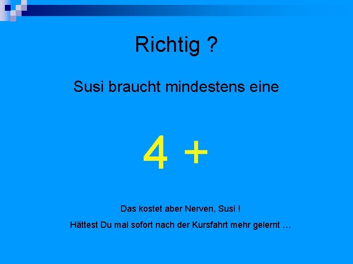 Richtig ? Susi braucht mindestens eine 4+ Das kostet aber Nerven, Susi ! Hättest