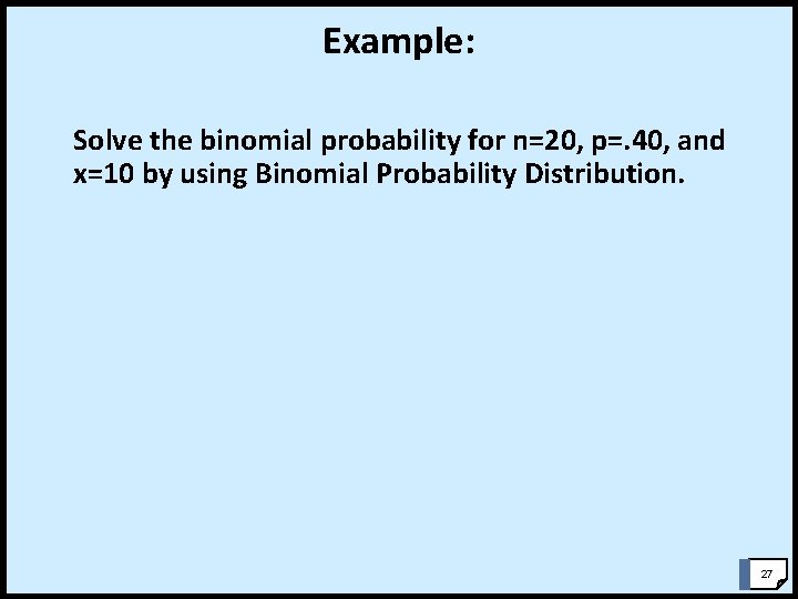 Example: Solve the binomial probability for n=20, p=. 40, and x=10 by using Binomial Example: Solve the binomial probability for n=20, p=. 40, and x=10 by using Binomial