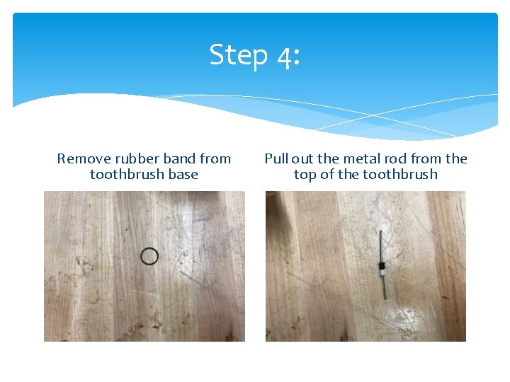 Step 4: Remove rubber band from toothbrush base Pull out the metal rod from