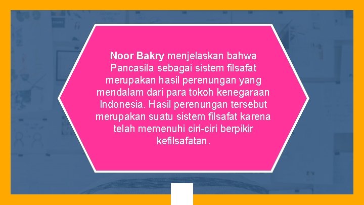 Noor Bakry menjelaskan bahwa Pancasila sebagai sistem filsafat merupakan hasil perenungan yang mendalam dari