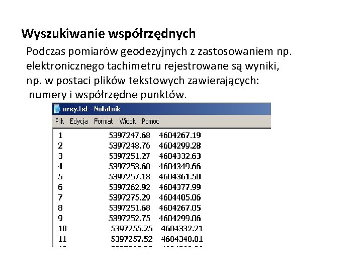 Wyszukiwanie współrzędnych Podczas pomiarów geodezyjnych z zastosowaniem np. elektronicznego tachimetru rejestrowane są wyniki, np.