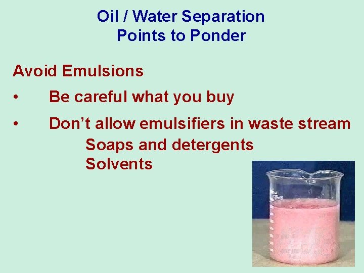 Oil / Water Separation Points to Ponder Avoid Emulsions • Be careful what you