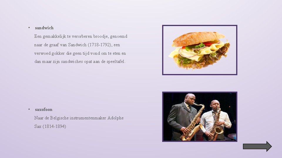  • sandwich Een gemakkelijk te verorberen broodje, genoemd naar de graaf van Sandwich