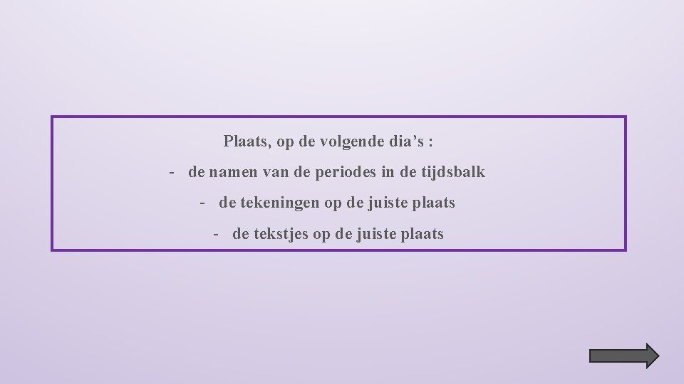 Plaats, op de volgende dia’s : - de namen van de periodes in de