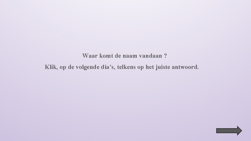 Waar komt de naam vandaan ? Klik, op de volgende dia’s, telkens op het