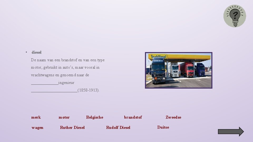  • diesel De naam van een brandstof en van een type motor, gebruikt