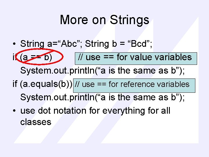 More on Strings • String a=“Abc”; String b = “Bcd”; if (a == b)