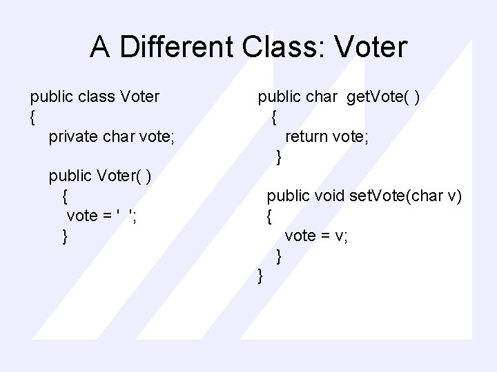 A Different Class: Voter public class Voter { private char vote; public char get.