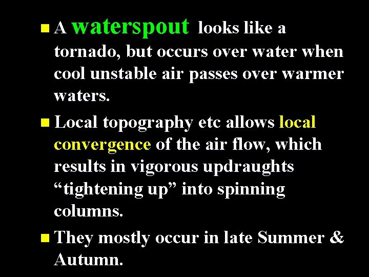 n. A waterspout looks like a tornado, but occurs over water when cool unstable