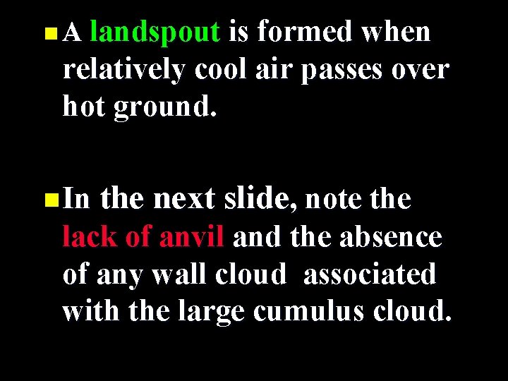 n A landspout is formed when relatively cool air passes over hot ground. n