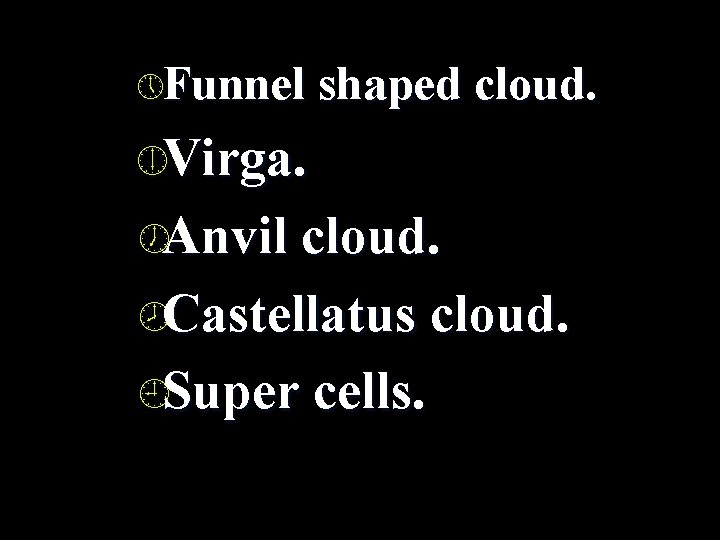 » Funnel shaped cloud. ¼Virga. ½Anvil cloud. ¾Castellatus cloud. ¿Super cells. 