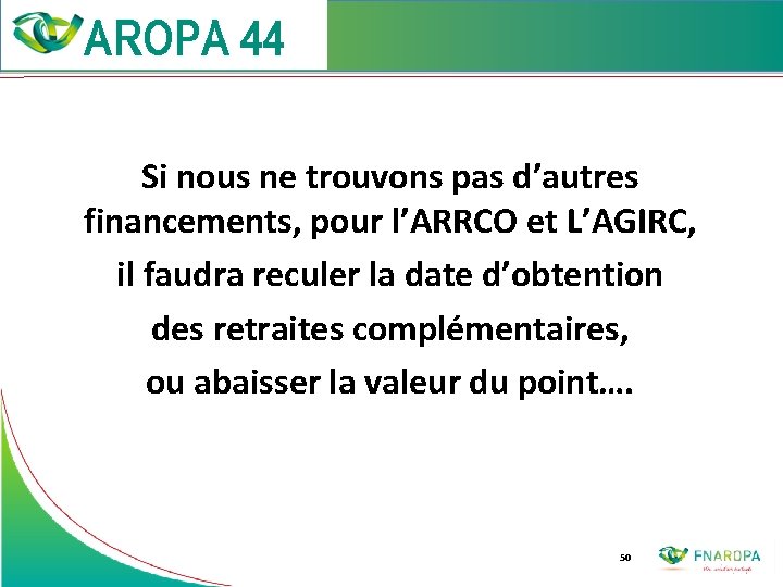  Si nous ne trouvons pas d’autres financements, pour l’ARRCO et L’AGIRC, il faudra