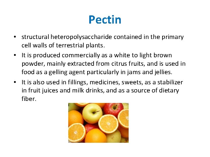 Pectin • structural heteropolysaccharide contained in the primary cell walls of terrestrial plants. • Pectin • structural heteropolysaccharide contained in the primary cell walls of terrestrial plants. •