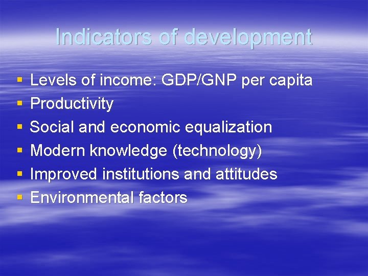 Indicators of development § § § Levels of income: GDP/GNP per capita Productivity Social