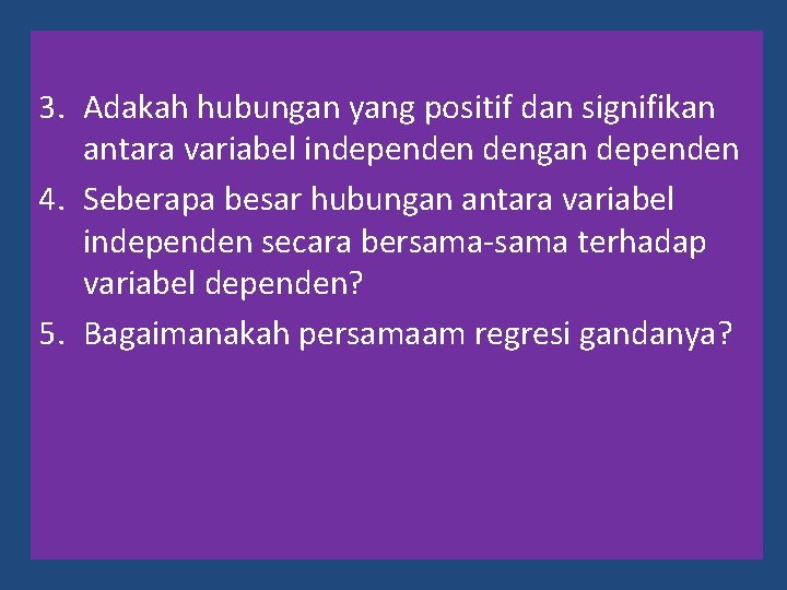 3. Adakah hubungan yang positif dan signifikan antara variabel independen dengan dependen 4. Seberapa