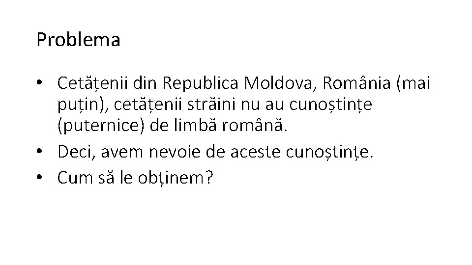 Problema • Cetățenii din Republica Moldova, România (mai puțin), cetățenii străini nu au cunoștințe