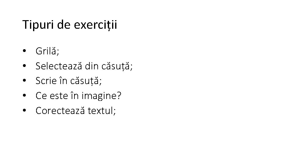 Tipuri de exerciții • • • Grilă; Selectează din căsuță; Scrie în căsuță; Ce