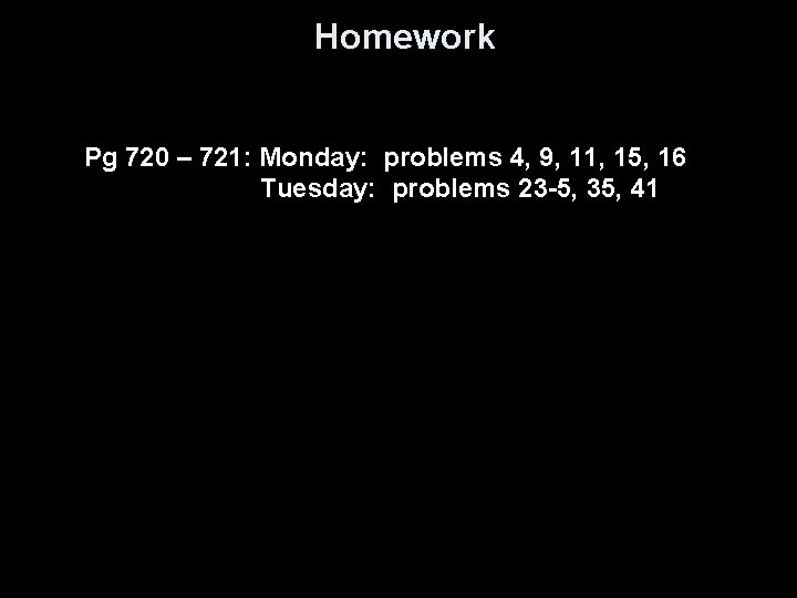 Homework Pg 720 – 721: Monday: problems 4, 9, 11, 15, 16 Tuesday: problems