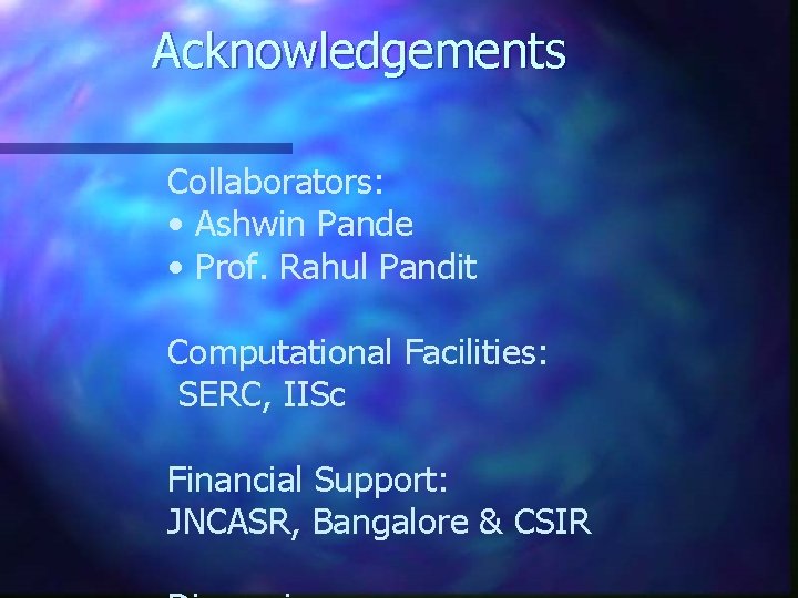 Acknowledgements Collaborators: • Ashwin Pande • Prof. Rahul Pandit Computational Facilities: SERC, IISc Financial