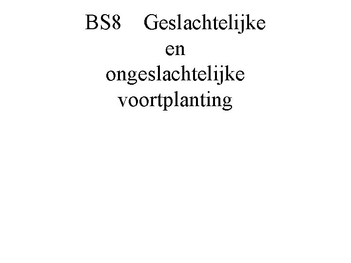 BS 8 Geslachtelijke en ongeslachtelijke voortplanting 