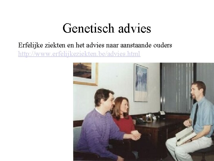 Genetisch advies Erfelijke ziekten en het advies naar aanstaande ouders http: //www. erfelijkeziekten. be/advies.