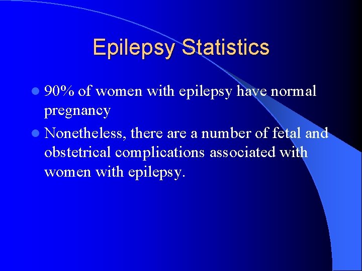 Epilepsy Statistics l 90% of women with epilepsy have normal pregnancy l Nonetheless, there