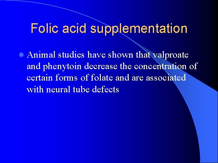 Folic acid supplementation l Animal studies have shown that valproate and phenytoin decrease the
