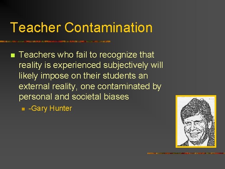 Teacher Contamination n Teachers who fail to recognize that reality is experienced subjectively will
