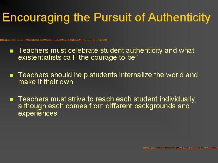 Encouraging the Pursuit of Authenticity n Teachers must celebrate student authenticity and what existentialists