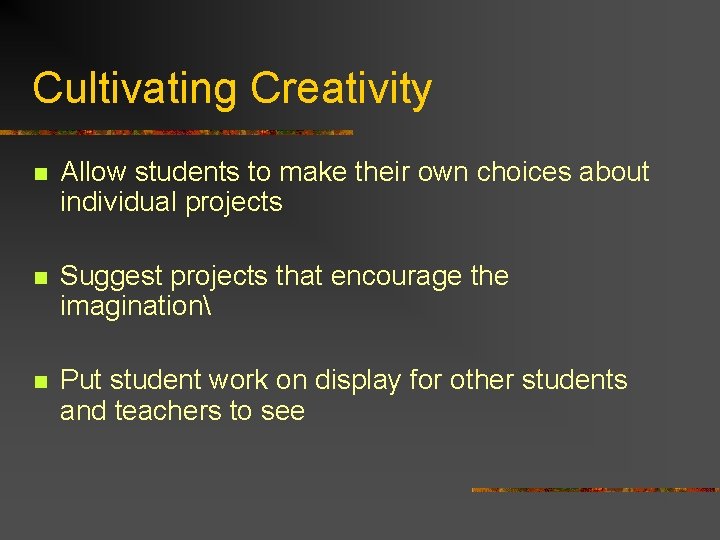 Cultivating Creativity n Allow students to make their own choices about individual projects n