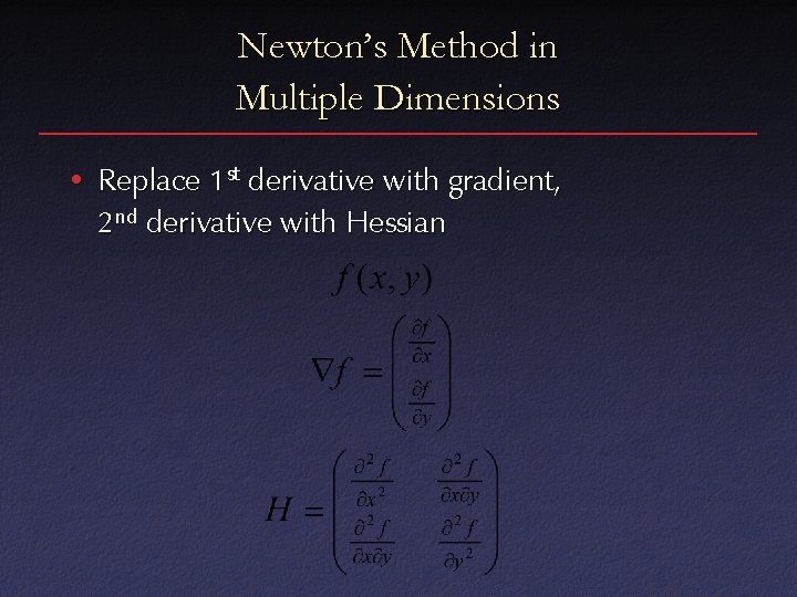 Newton’s Method in Multiple Dimensions • Replace 1 st derivative with gradient, 2 nd